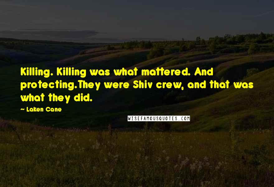 Laken Cane Quotes: Killing. Killing was what mattered. And protecting.They were Shiv crew, and that was what they did.