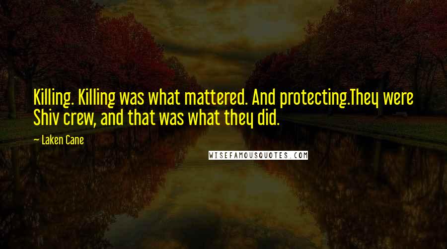 Laken Cane Quotes: Killing. Killing was what mattered. And protecting.They were Shiv crew, and that was what they did.