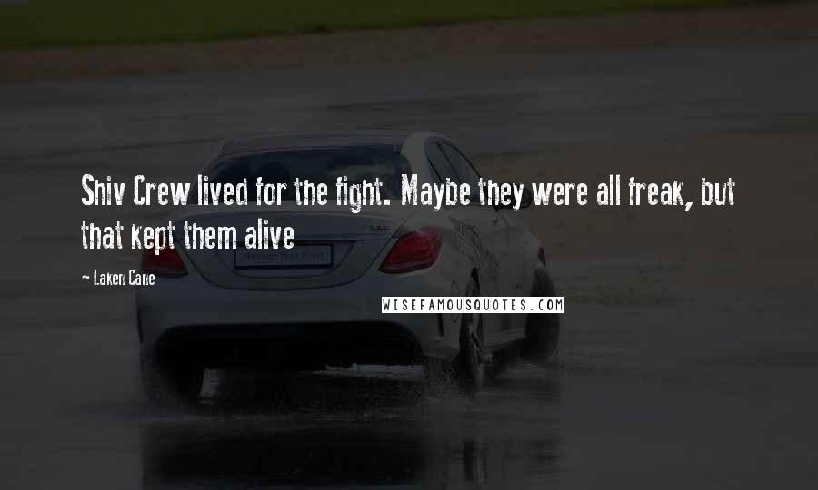 Laken Cane Quotes: Shiv Crew lived for the fight. Maybe they were all freak, but that kept them alive