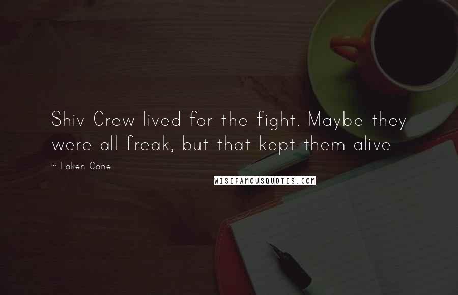 Laken Cane Quotes: Shiv Crew lived for the fight. Maybe they were all freak, but that kept them alive