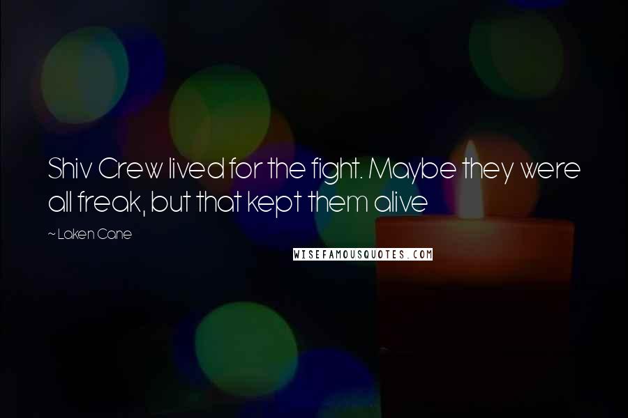 Laken Cane Quotes: Shiv Crew lived for the fight. Maybe they were all freak, but that kept them alive