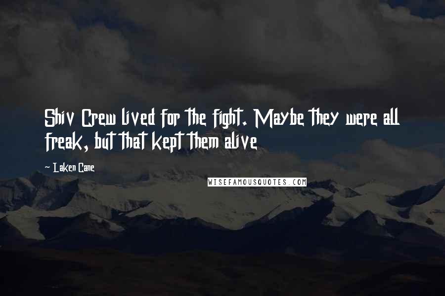 Laken Cane Quotes: Shiv Crew lived for the fight. Maybe they were all freak, but that kept them alive