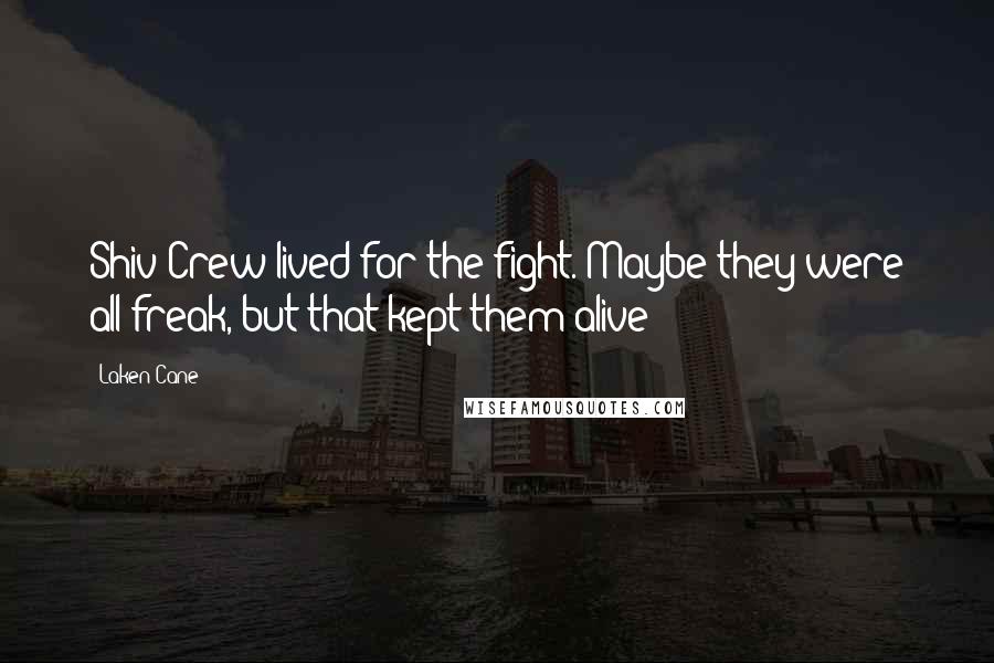 Laken Cane Quotes: Shiv Crew lived for the fight. Maybe they were all freak, but that kept them alive