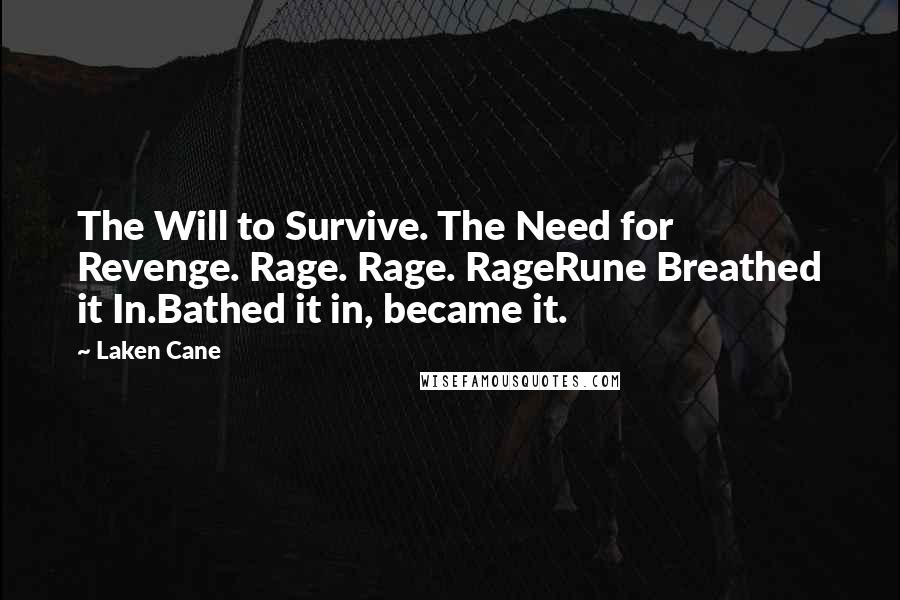 Laken Cane Quotes: The Will to Survive. The Need for Revenge. Rage. Rage. RageRune Breathed it In.Bathed it in, became it.