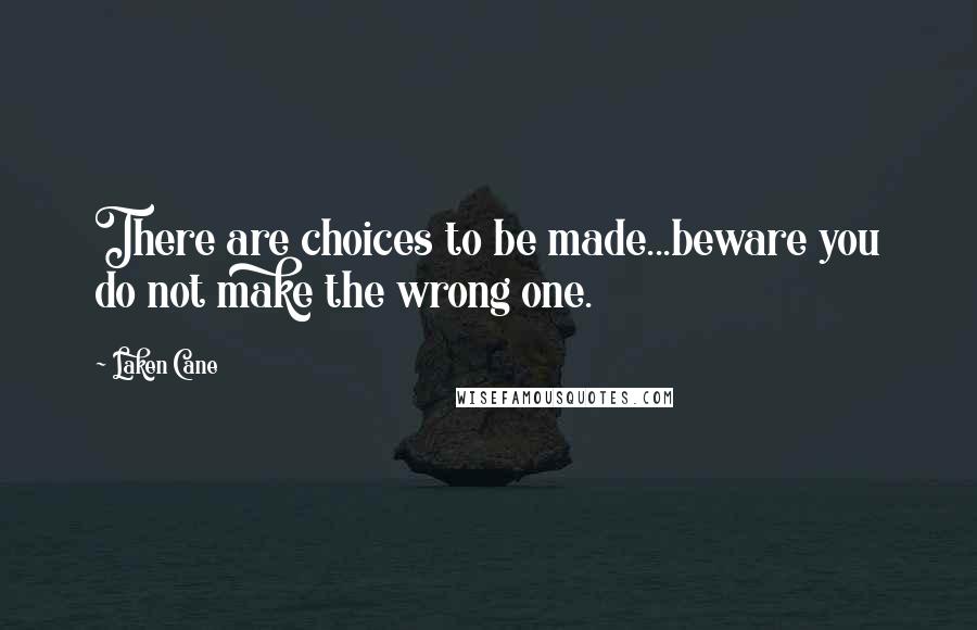 Laken Cane Quotes: There are choices to be made...beware you do not make the wrong one.