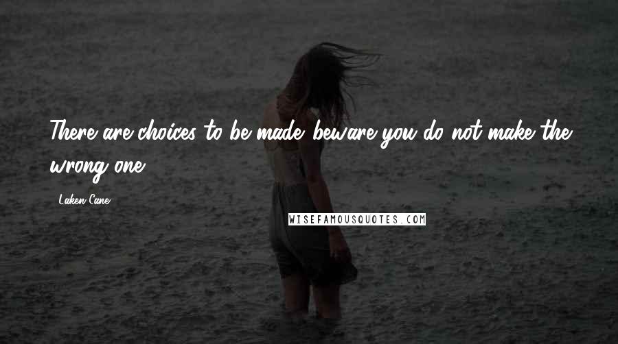 Laken Cane Quotes: There are choices to be made...beware you do not make the wrong one.