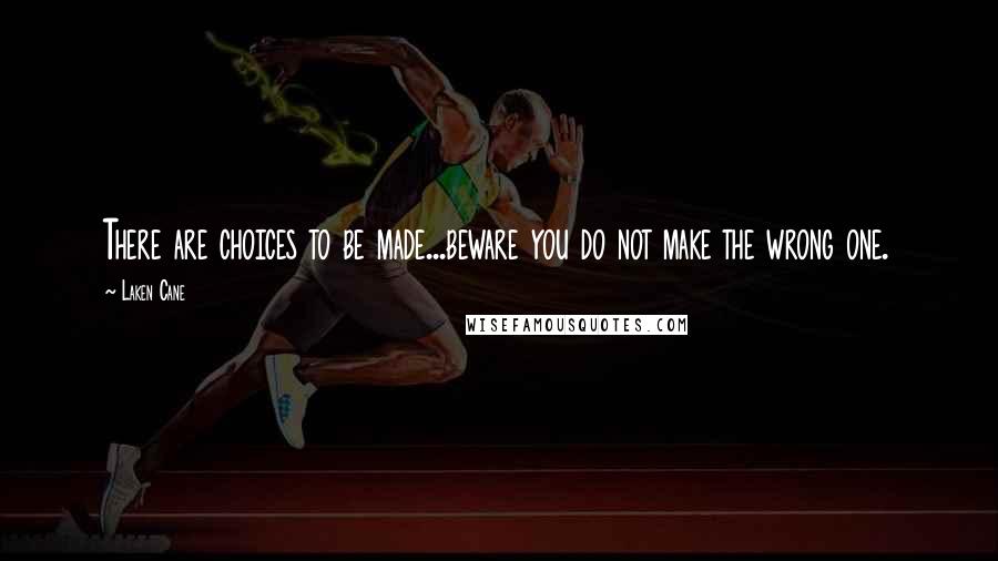 Laken Cane Quotes: There are choices to be made...beware you do not make the wrong one.