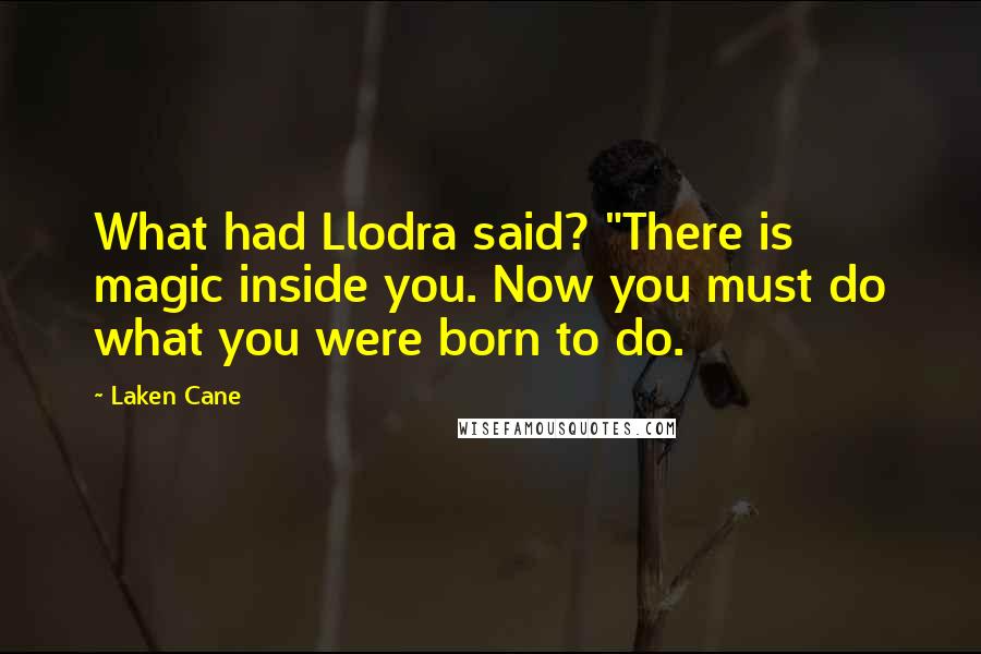 Laken Cane Quotes: What had Llodra said? "There is magic inside you. Now you must do what you were born to do.