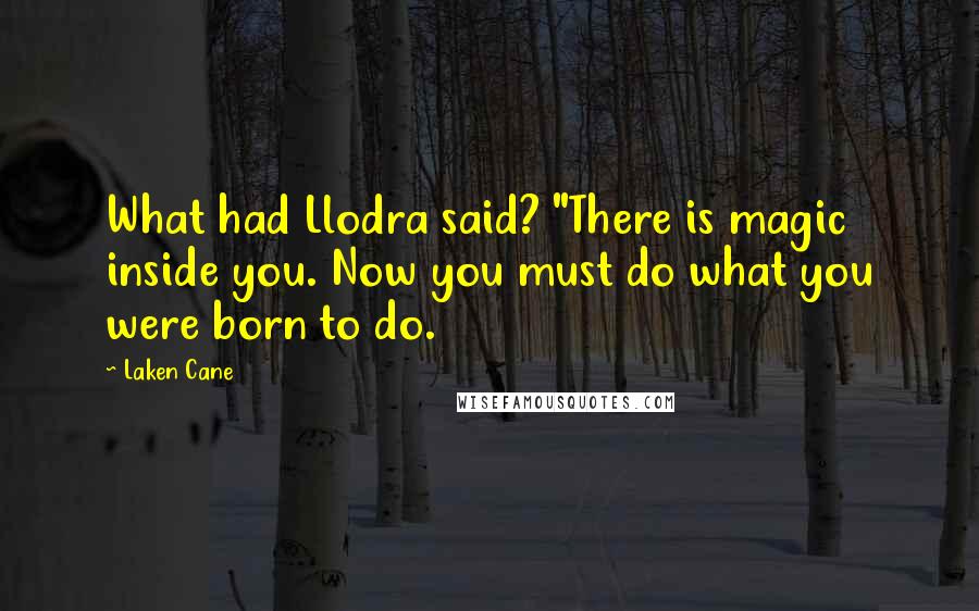 Laken Cane Quotes: What had Llodra said? "There is magic inside you. Now you must do what you were born to do.