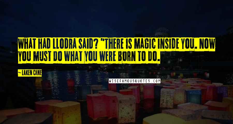Laken Cane Quotes: What had Llodra said? "There is magic inside you. Now you must do what you were born to do.