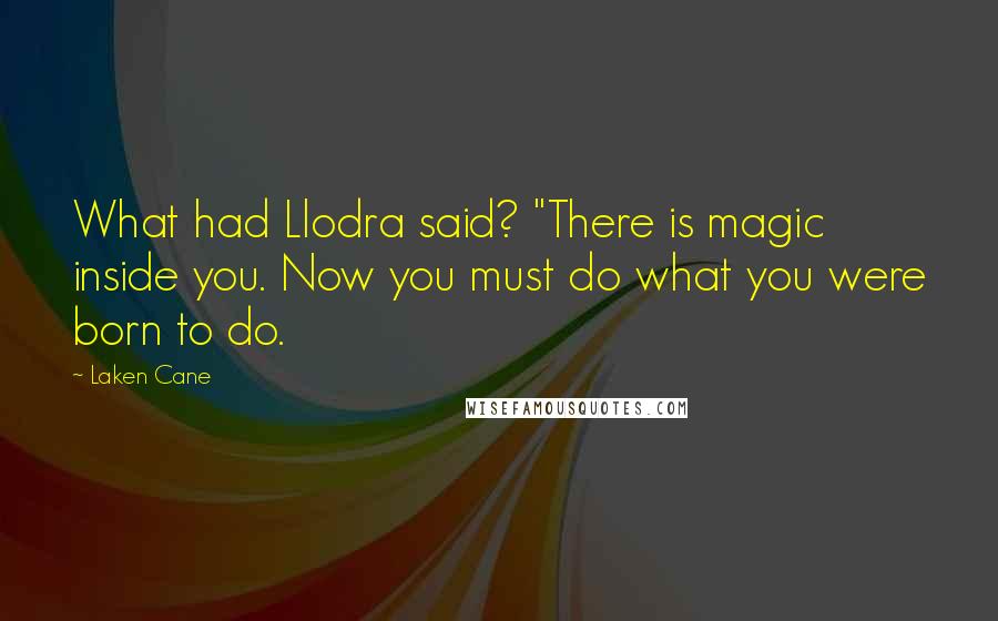 Laken Cane Quotes: What had Llodra said? "There is magic inside you. Now you must do what you were born to do.