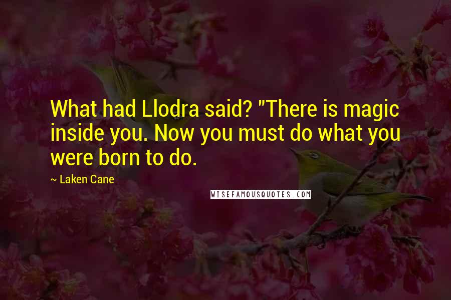 Laken Cane Quotes: What had Llodra said? "There is magic inside you. Now you must do what you were born to do.