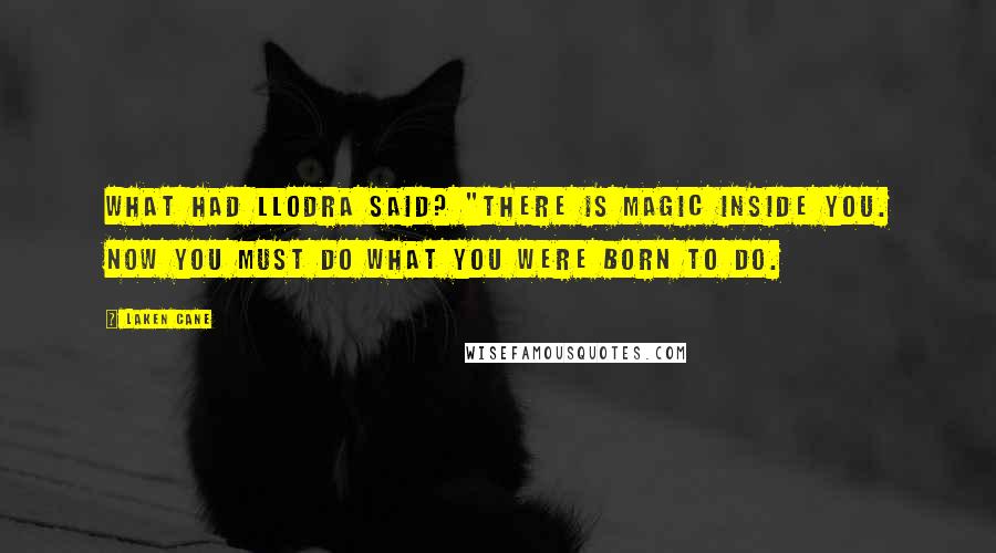 Laken Cane Quotes: What had Llodra said? "There is magic inside you. Now you must do what you were born to do.