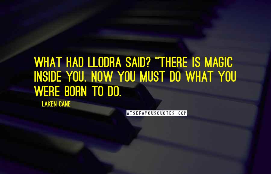 Laken Cane Quotes: What had Llodra said? "There is magic inside you. Now you must do what you were born to do.