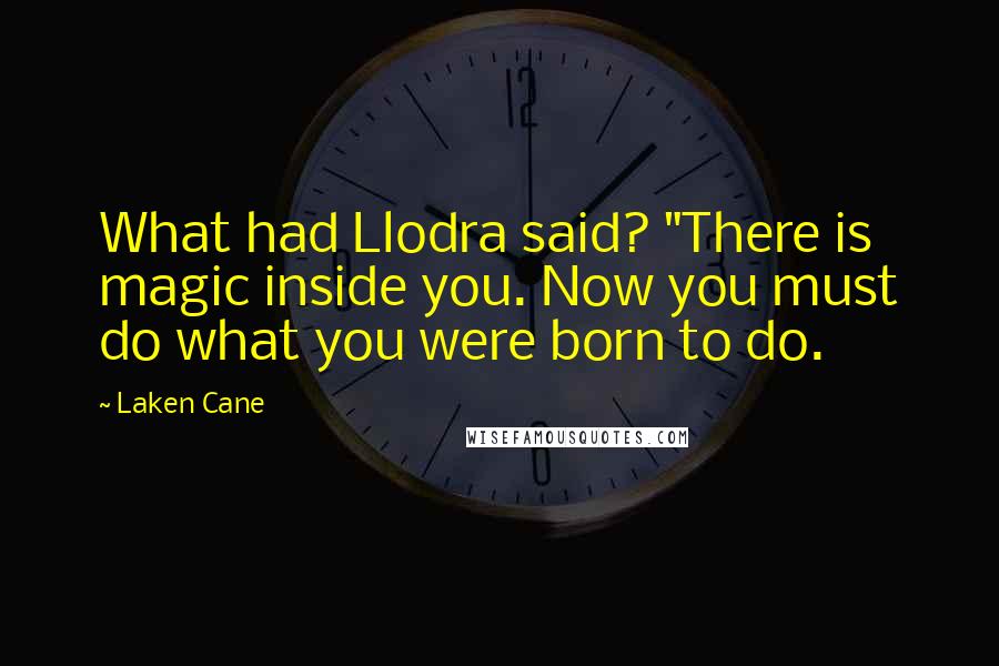 Laken Cane Quotes: What had Llodra said? "There is magic inside you. Now you must do what you were born to do.