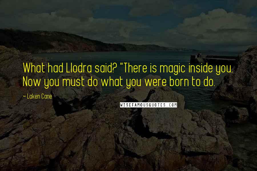 Laken Cane Quotes: What had Llodra said? "There is magic inside you. Now you must do what you were born to do.