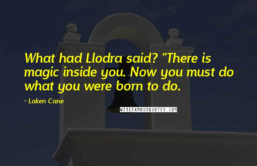 Laken Cane Quotes: What had Llodra said? "There is magic inside you. Now you must do what you were born to do.