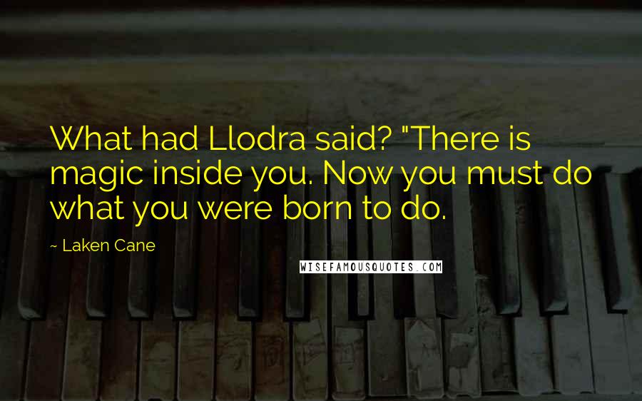 Laken Cane Quotes: What had Llodra said? "There is magic inside you. Now you must do what you were born to do.