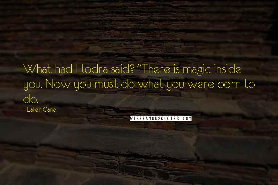Laken Cane Quotes: What had Llodra said? "There is magic inside you. Now you must do what you were born to do.