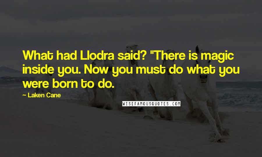 Laken Cane Quotes: What had Llodra said? "There is magic inside you. Now you must do what you were born to do.
