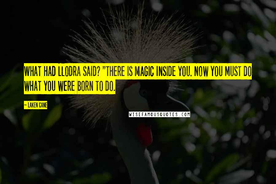 Laken Cane Quotes: What had Llodra said? "There is magic inside you. Now you must do what you were born to do.