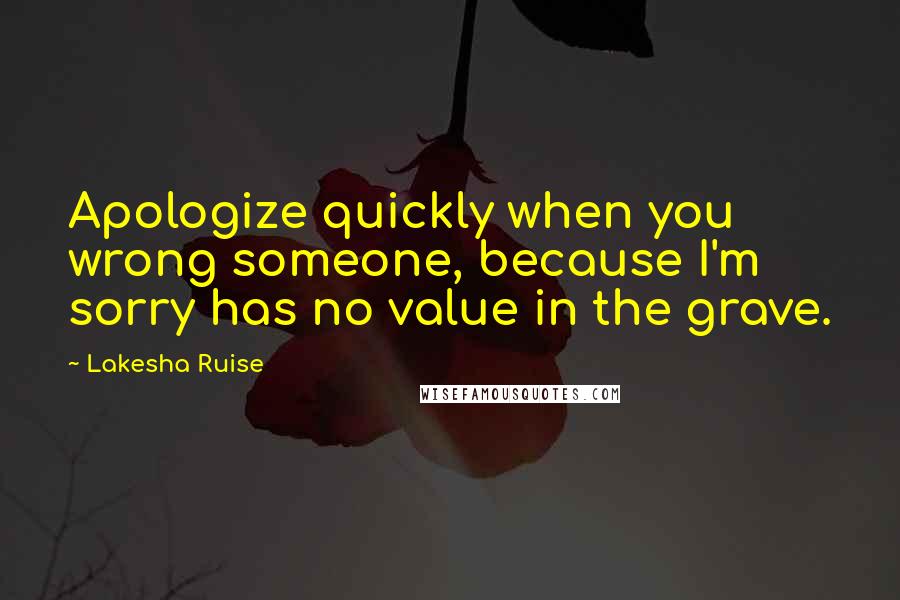 Lakesha Ruise Quotes: Apologize quickly when you wrong someone, because I'm sorry has no value in the grave.
