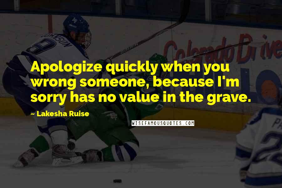 Lakesha Ruise Quotes: Apologize quickly when you wrong someone, because I'm sorry has no value in the grave.