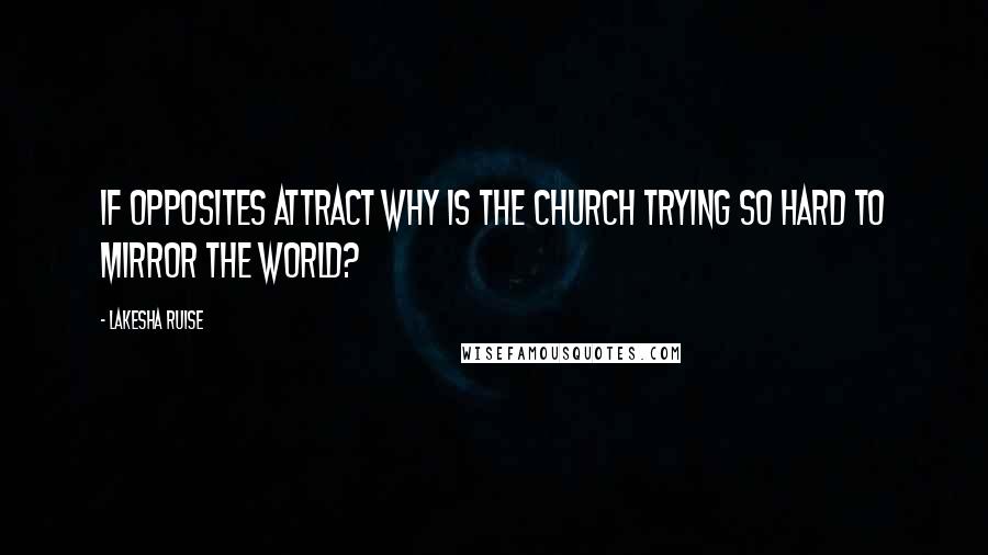 Lakesha Ruise Quotes: If opposites attract why is the church trying so hard to mirror the world?