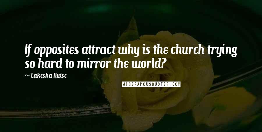 Lakesha Ruise Quotes: If opposites attract why is the church trying so hard to mirror the world?