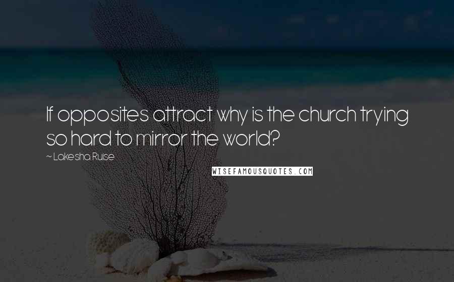 Lakesha Ruise Quotes: If opposites attract why is the church trying so hard to mirror the world?