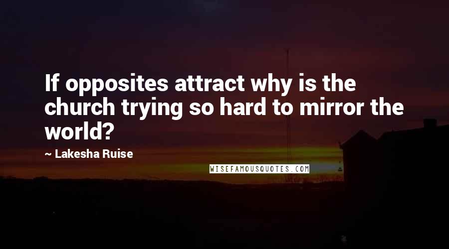 Lakesha Ruise Quotes: If opposites attract why is the church trying so hard to mirror the world?