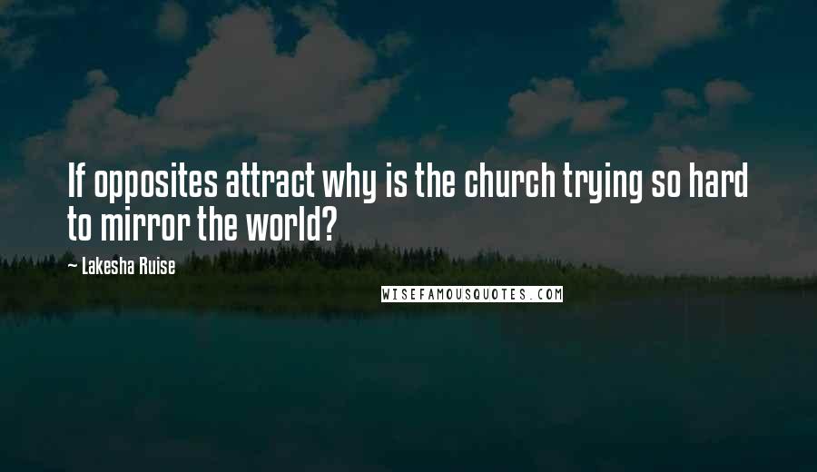 Lakesha Ruise Quotes: If opposites attract why is the church trying so hard to mirror the world?