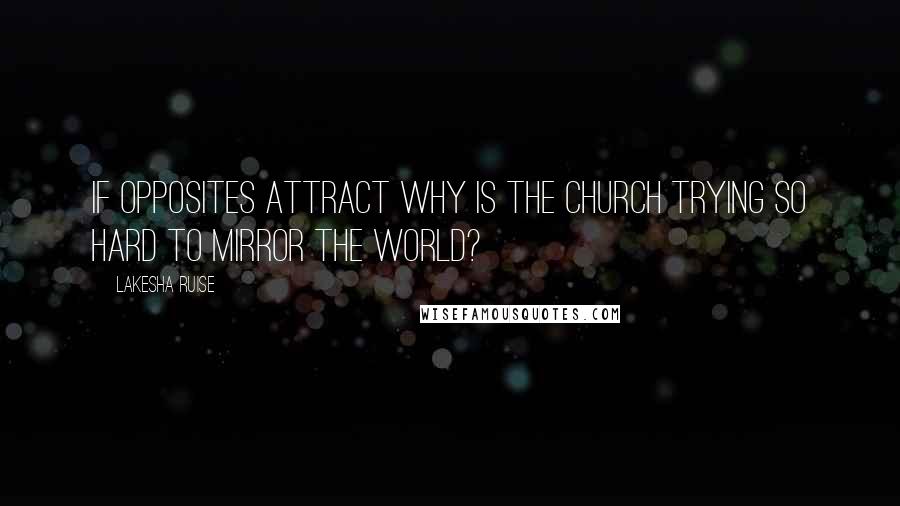 Lakesha Ruise Quotes: If opposites attract why is the church trying so hard to mirror the world?