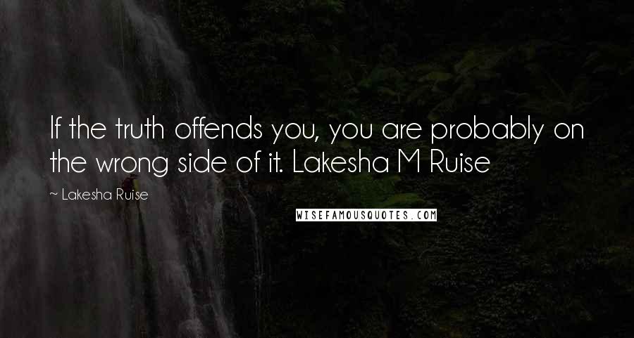 Lakesha Ruise Quotes: If the truth offends you, you are probably on the wrong side of it. Lakesha M Ruise