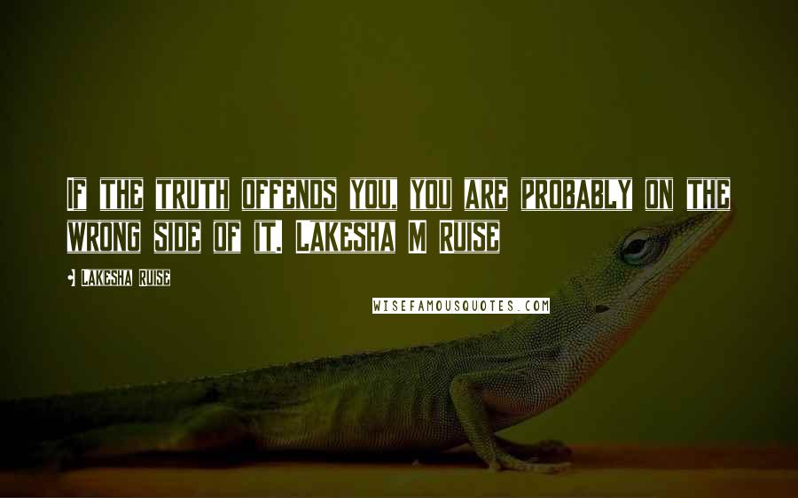 Lakesha Ruise Quotes: If the truth offends you, you are probably on the wrong side of it. Lakesha M Ruise