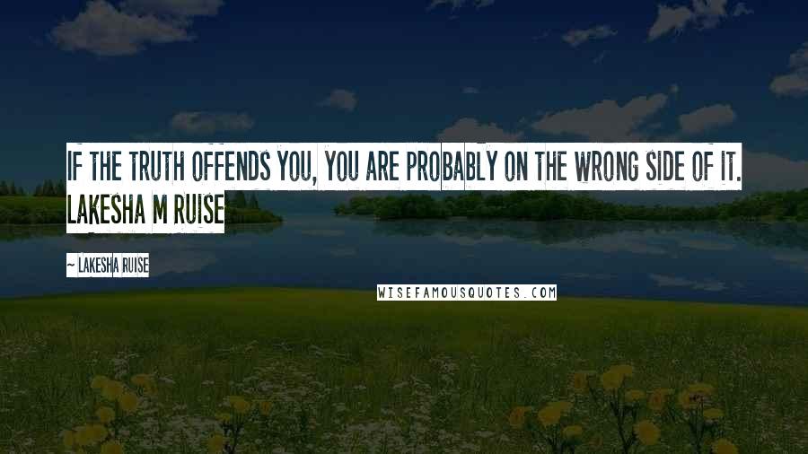 Lakesha Ruise Quotes: If the truth offends you, you are probably on the wrong side of it. Lakesha M Ruise