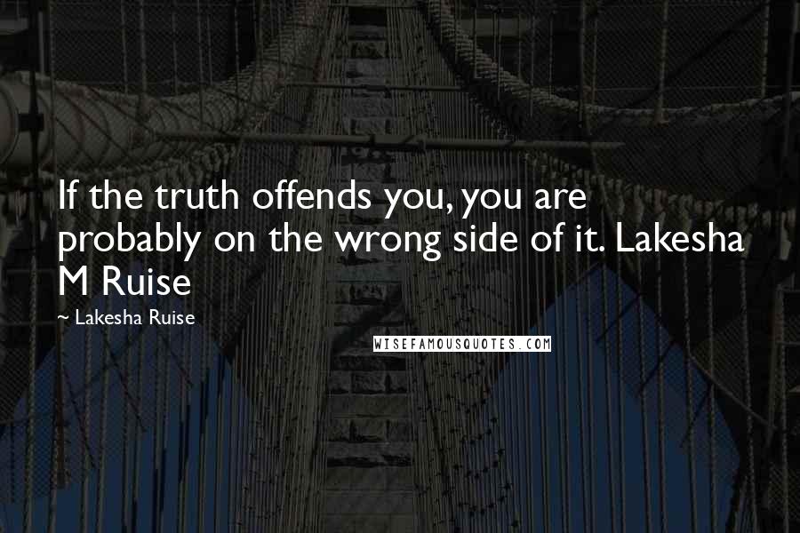 Lakesha Ruise Quotes: If the truth offends you, you are probably on the wrong side of it. Lakesha M Ruise