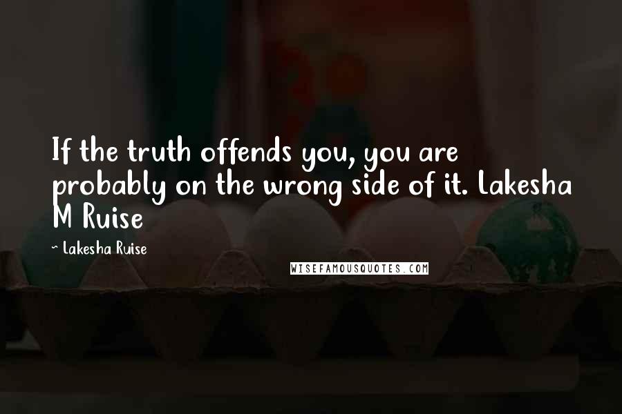 Lakesha Ruise Quotes: If the truth offends you, you are probably on the wrong side of it. Lakesha M Ruise