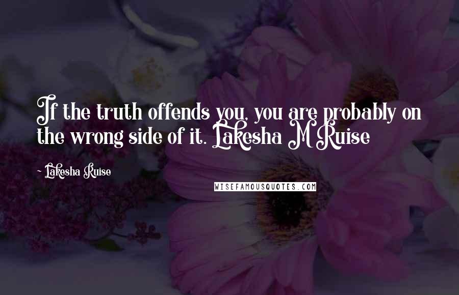 Lakesha Ruise Quotes: If the truth offends you, you are probably on the wrong side of it. Lakesha M Ruise