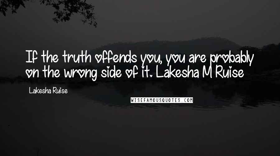 Lakesha Ruise Quotes: If the truth offends you, you are probably on the wrong side of it. Lakesha M Ruise