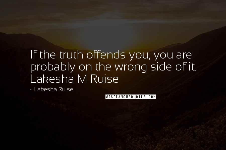 Lakesha Ruise Quotes: If the truth offends you, you are probably on the wrong side of it. Lakesha M Ruise