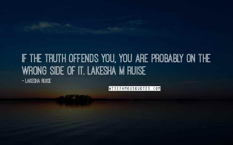 Lakesha Ruise Quotes: If the truth offends you, you are probably on the wrong side of it. Lakesha M Ruise