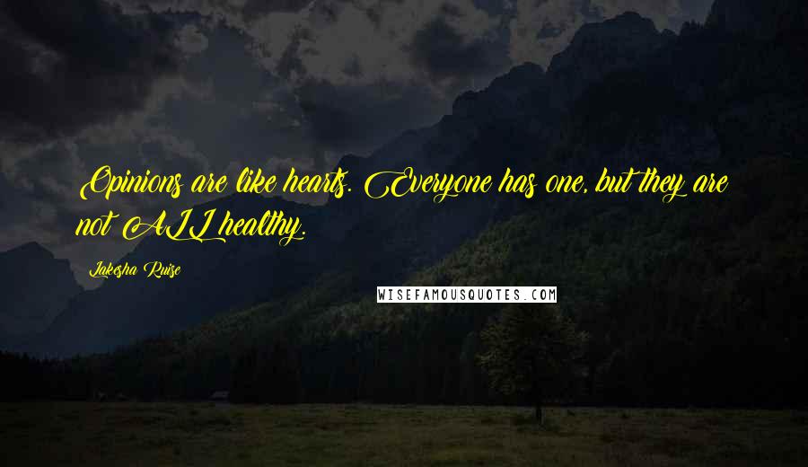 Lakesha Ruise Quotes: Opinions are like hearts. Everyone has one, but they are not ALL healthy.