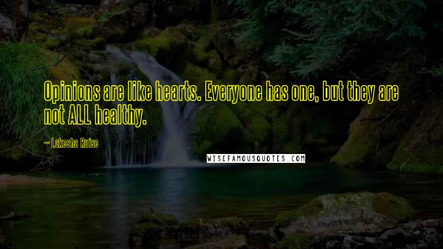 Lakesha Ruise Quotes: Opinions are like hearts. Everyone has one, but they are not ALL healthy.