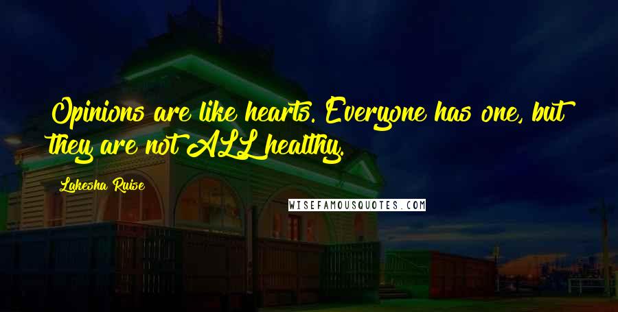 Lakesha Ruise Quotes: Opinions are like hearts. Everyone has one, but they are not ALL healthy.