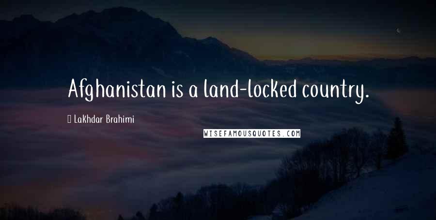 Lakhdar Brahimi Quotes: Afghanistan is a land-locked country.
