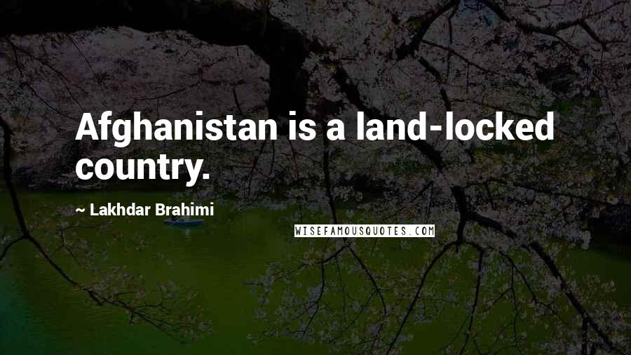 Lakhdar Brahimi Quotes: Afghanistan is a land-locked country.