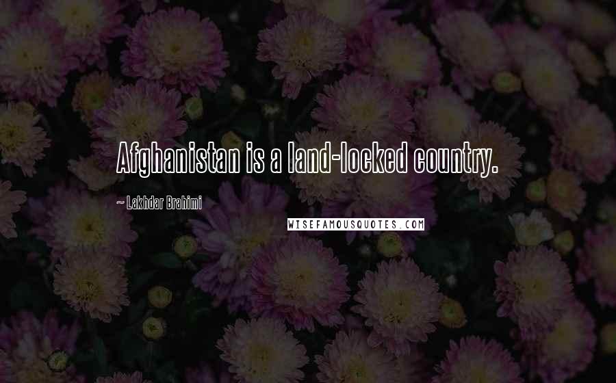 Lakhdar Brahimi Quotes: Afghanistan is a land-locked country.