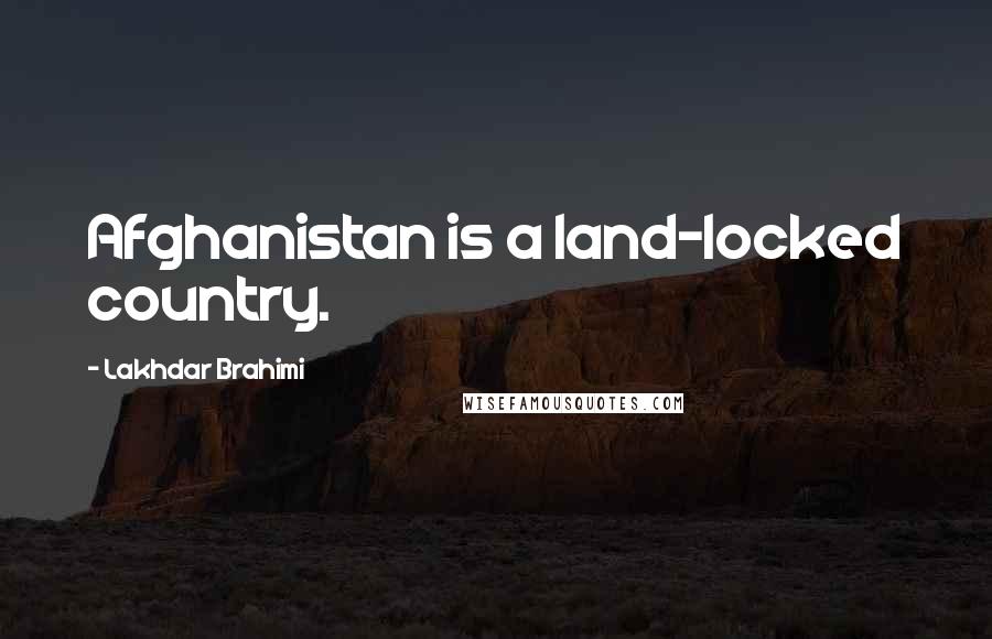 Lakhdar Brahimi Quotes: Afghanistan is a land-locked country.