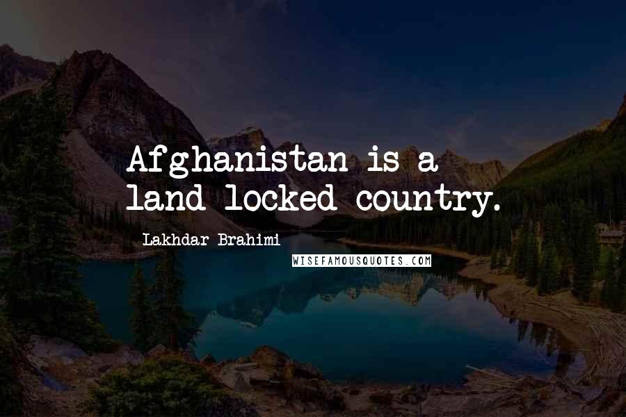 Lakhdar Brahimi Quotes: Afghanistan is a land-locked country.